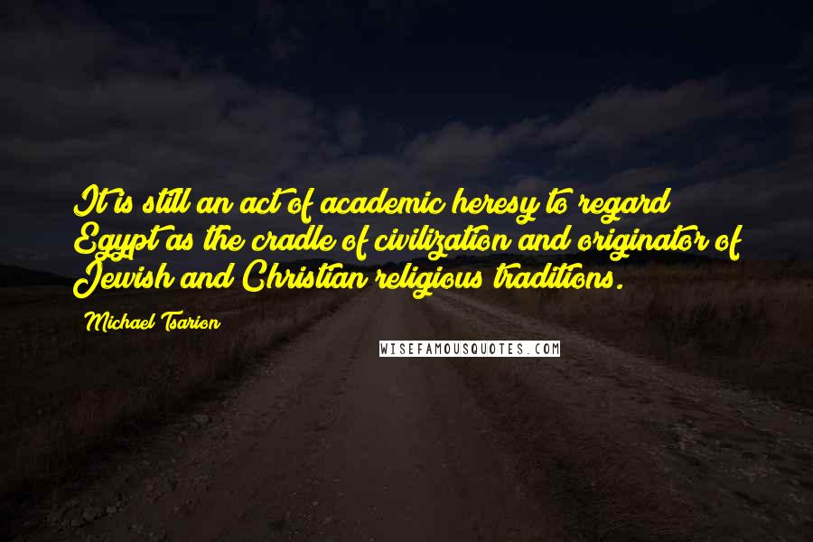 Michael Tsarion quotes: It is still an act of academic heresy to regard Egypt as the cradle of civilization and originator of Jewish and Christian religious traditions.