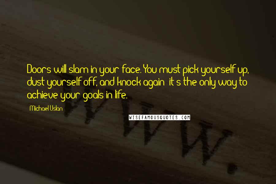 Michael Uslan quotes: Doors will slam in your face. You must pick yourself up, dust yourself off, and knock again; it's the only way to achieve your goals in life.