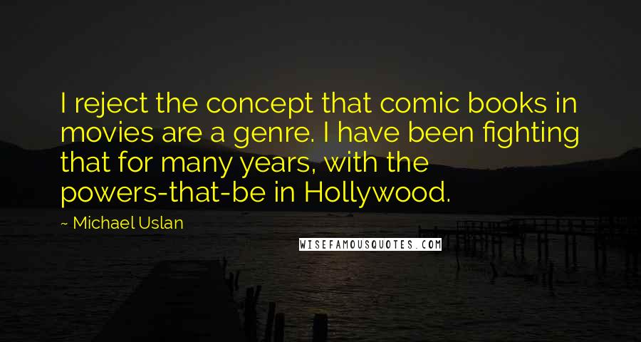 Michael Uslan quotes: I reject the concept that comic books in movies are a genre. I have been fighting that for many years, with the powers-that-be in Hollywood.