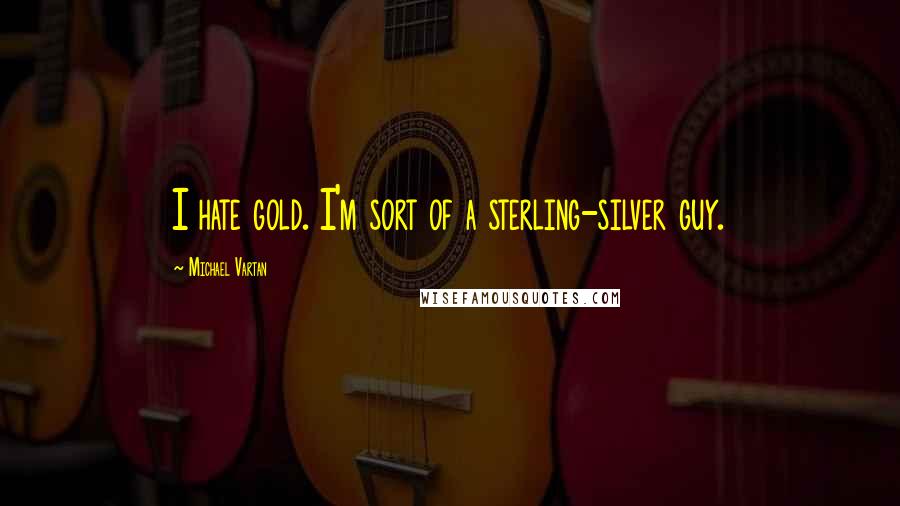 Michael Vartan quotes: I hate gold. I'm sort of a sterling-silver guy.
