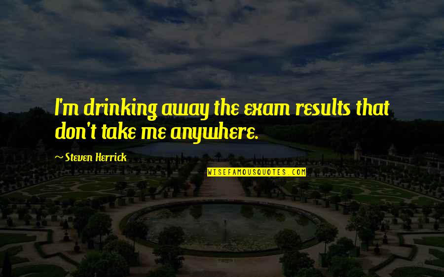 Michael Vey 2 Quotes By Steven Herrick: I'm drinking away the exam results that don't