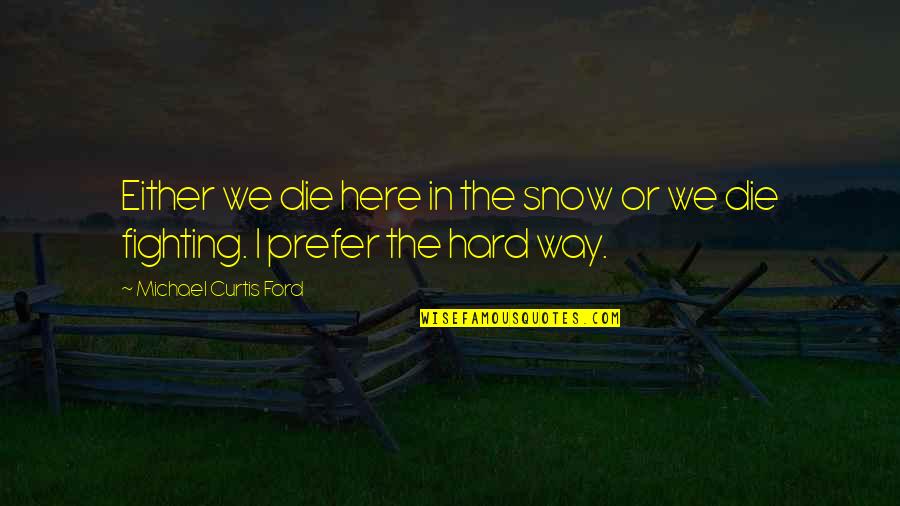 Michael W Ford Quotes By Michael Curtis Ford: Either we die here in the snow or Michael W Ford Quotes By Michael Curtis Ford: Either we die here in the snow or