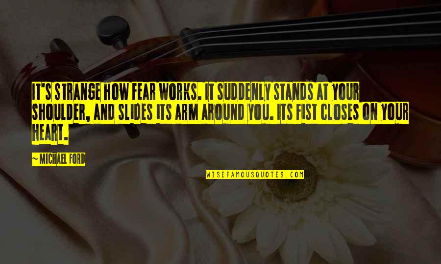 Michael W Ford Quotes By Michael Ford: It's strange how fear works. It suddenly stands Michael W Ford Quotes By Michael Ford: It's strange how fear works. It suddenly stands