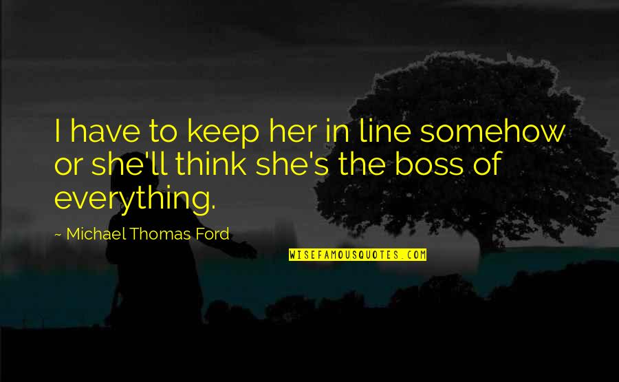 Michael W Ford Quotes By Michael Thomas Ford: I have to keep her in line somehow Michael W Ford Quotes By Michael Thomas Ford: I have to keep her in line somehow