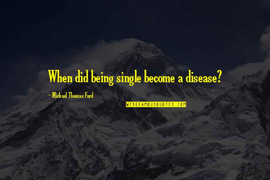 Michael W Ford Quotes By Michael Thomas Ford: When did being single become a disease? Michael W Ford Quotes By Michael Thomas Ford: When did being single become a disease?