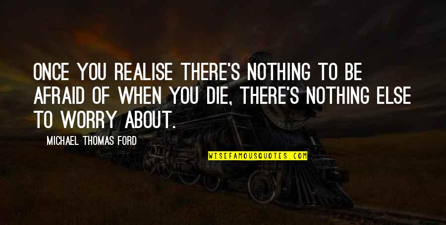 Michael W Ford Quotes By Michael Thomas Ford: Once you realise there's nothing to be afraid Michael W Ford Quotes By Michael Thomas Ford: Once you realise there's nothing to be afraid