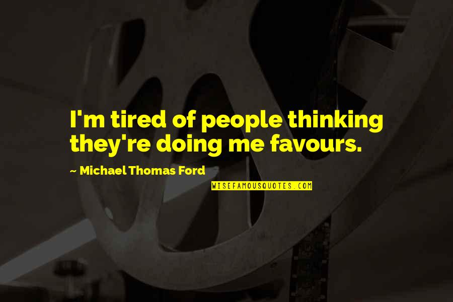 Michael W Ford Quotes By Michael Thomas Ford: I'm tired of people thinking they're doing me Michael W Ford Quotes By Michael Thomas Ford: I'm tired of people thinking they're doing me