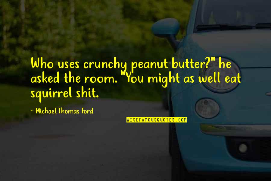 Michael W Ford Quotes By Michael Thomas Ford: Who uses crunchy peanut butter?" he asked the Michael W Ford Quotes By Michael Thomas Ford: Who uses crunchy peanut butter?" he asked the
