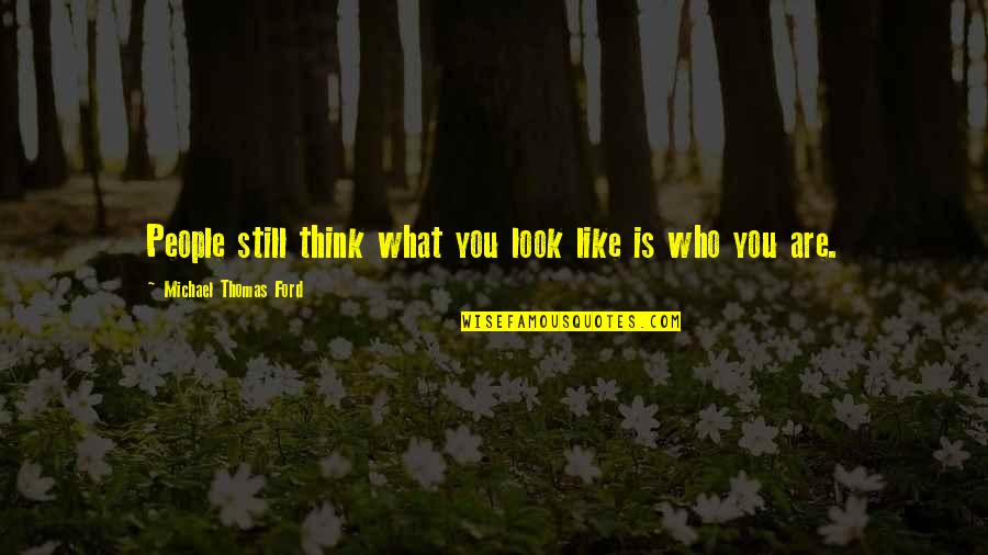 Michael W Ford Quotes By Michael Thomas Ford: People still think what you look like is Michael W Ford Quotes By Michael Thomas Ford: People still think what you look like is