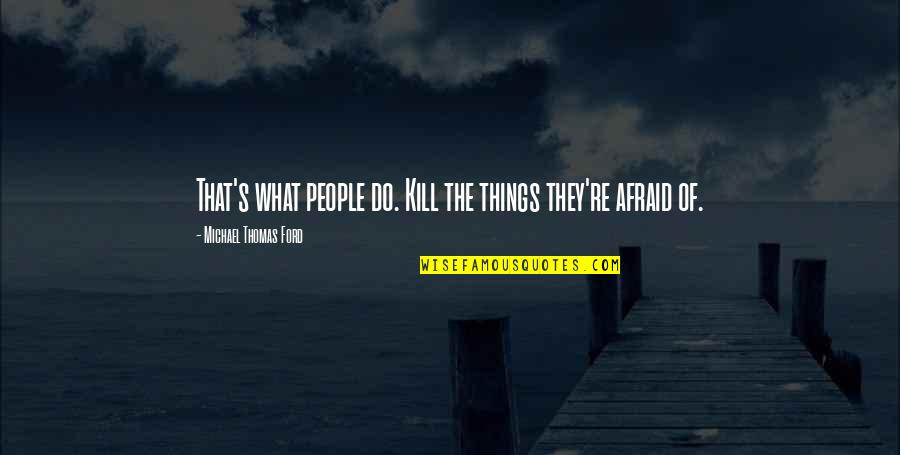 Michael W Ford Quotes By Michael Thomas Ford: That's what people do. Kill the things they're Michael W Ford Quotes By Michael Thomas Ford: That's what people do. Kill the things they're