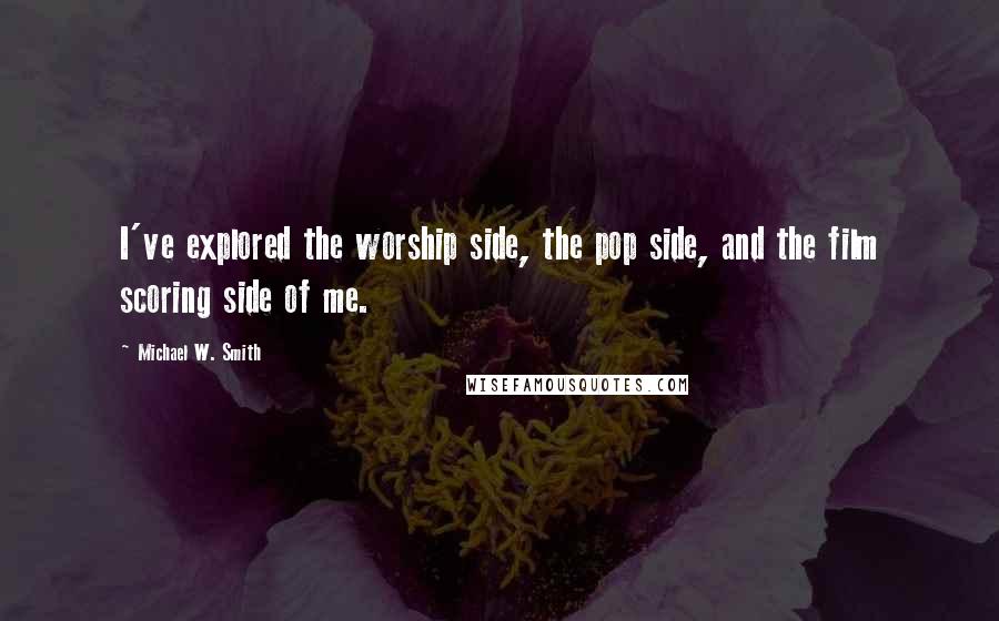 Michael W. Smith quotes: I've explored the worship side, the pop side, and the film scoring side of me.