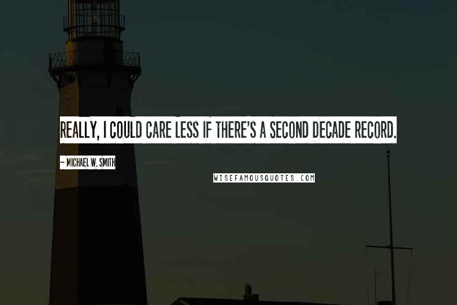 Michael W. Smith quotes: Really, I could care less if there's a Second Decade record.