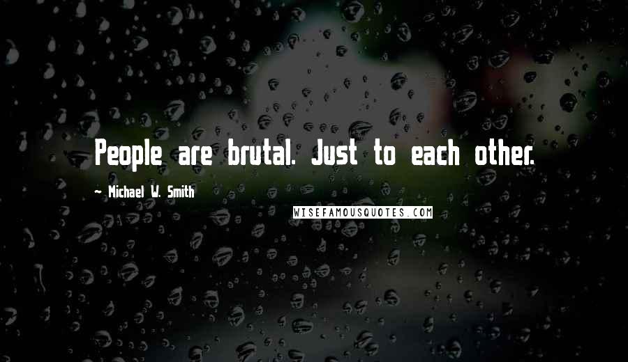 Michael W. Smith quotes: People are brutal. Just to each other.