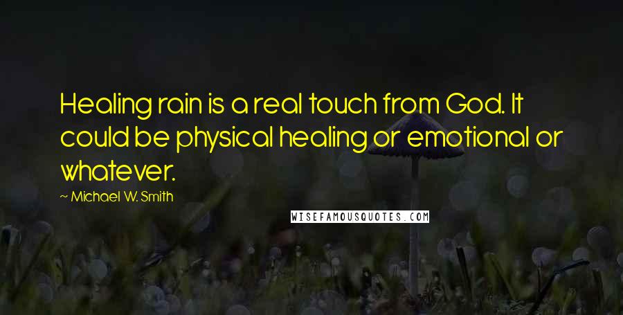 Michael W. Smith quotes: Healing rain is a real touch from God. It could be physical healing or emotional or whatever.