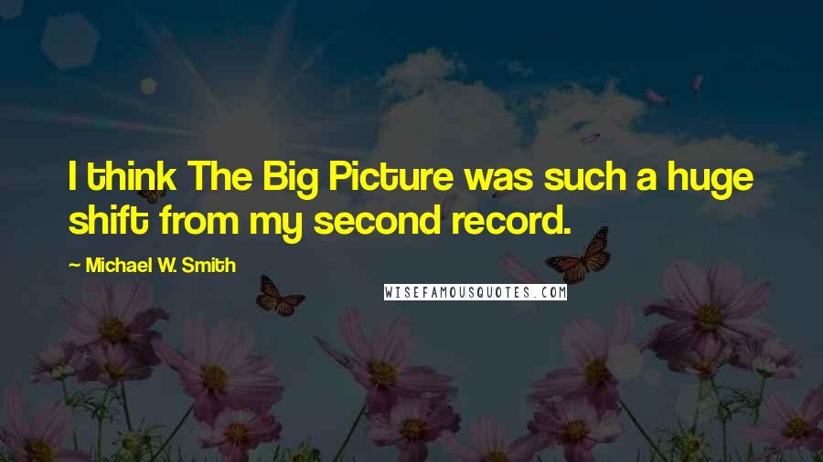 Michael W. Smith quotes: I think The Big Picture was such a huge shift from my second record.