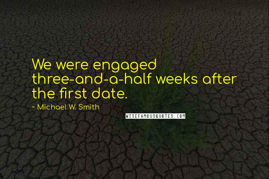 Michael W. Smith quotes: We were engaged three-and-a-half weeks after the first date.