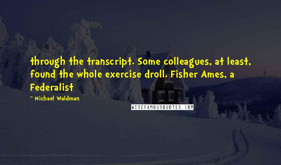 Michael Waldman quotes: through the transcript. Some colleagues, at least, found the whole exercise droll. Fisher Ames, a Federalist