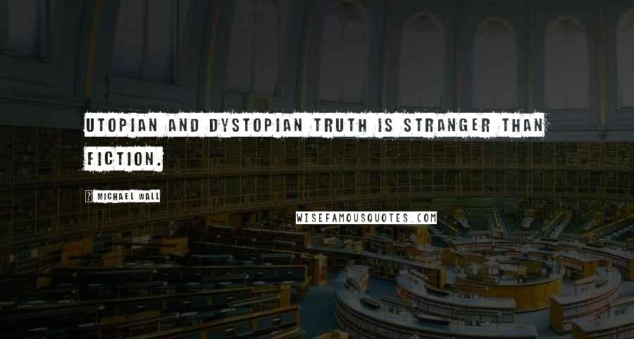 Michael Wall quotes: Utopian and dystopian truth is stranger than fiction.