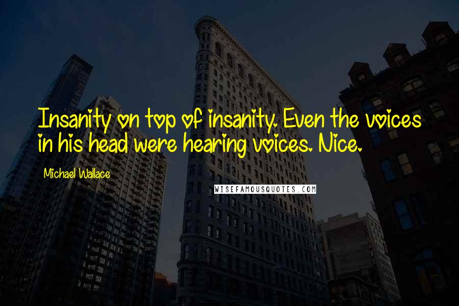 Michael Wallace quotes: Insanity on top of insanity. Even the voices in his head were hearing voices. Nice.