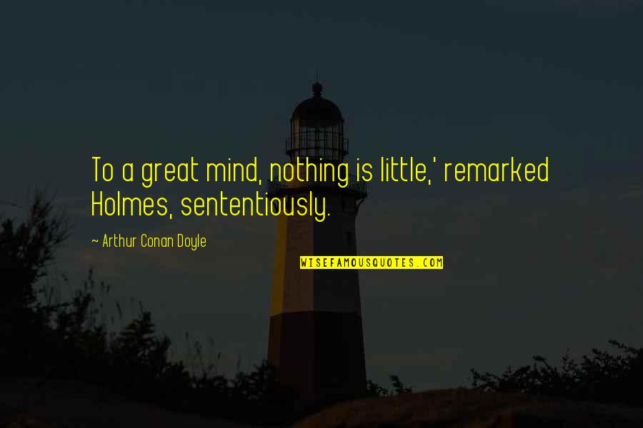 Michael Waltrip Quotes By Arthur Conan Doyle: To a great mind, nothing is little,' remarked Michael Waltrip Quotes By Arthur Conan Doyle: To a great mind, nothing is little,' remarked