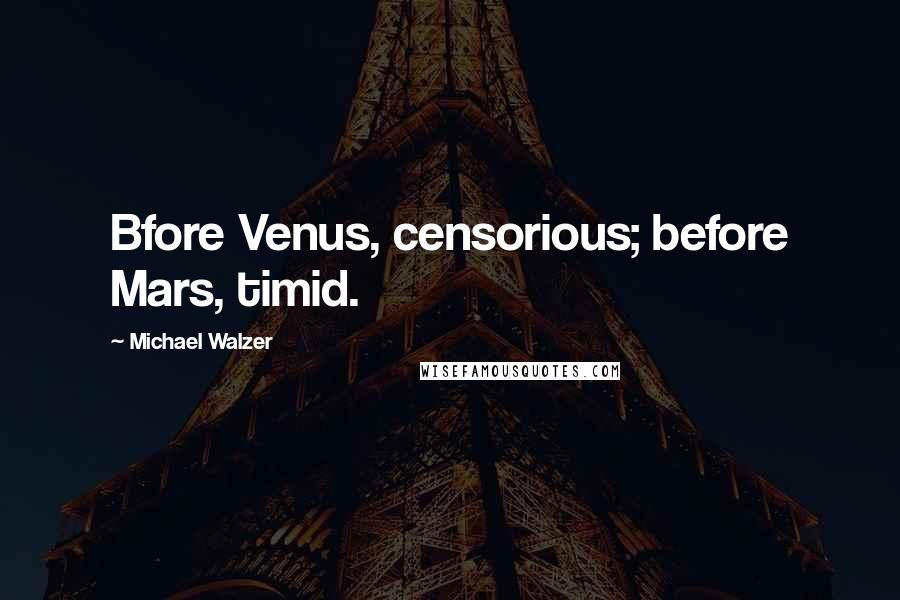 Michael Walzer quotes: Bfore Venus, censorious; before Mars, timid.