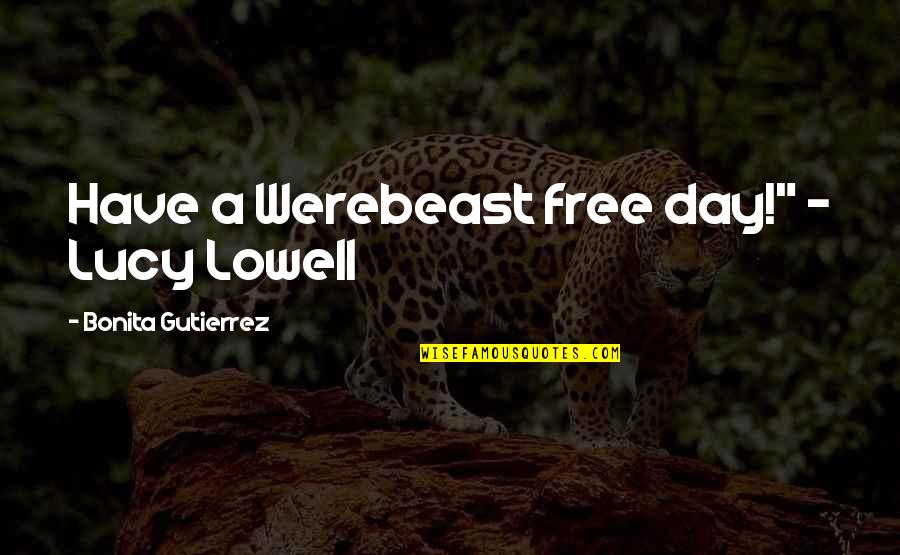 Michael Wamalwa Kijana Quotes By Bonita Gutierrez: Have a Werebeast free day!" - Lucy Lowell