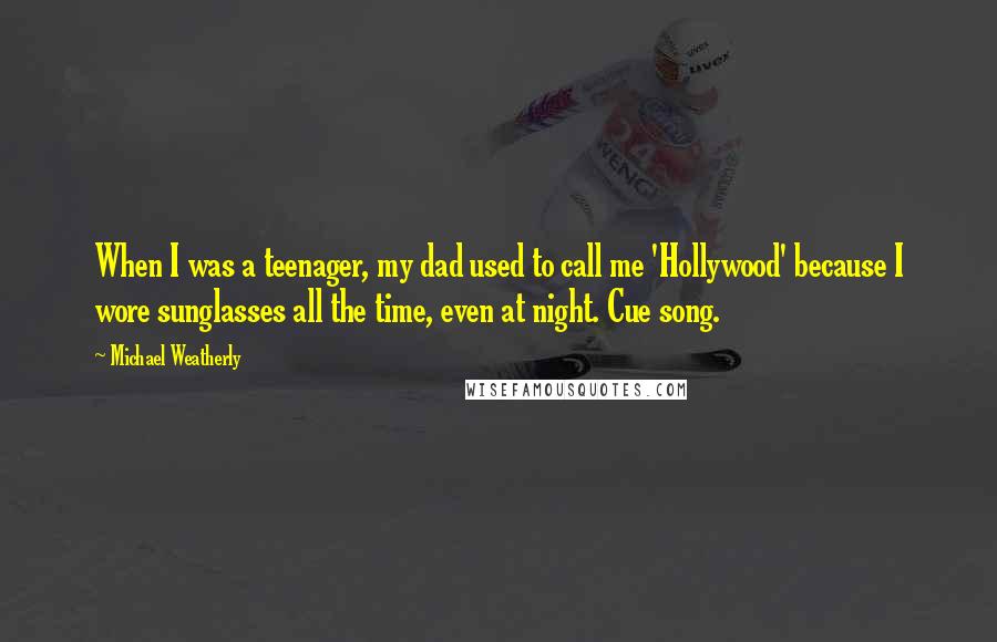 Michael Weatherly quotes: When I was a teenager, my dad used to call me 'Hollywood' because I wore sunglasses all the time, even at night. Cue song. Michael Weatherly quotes: When I was a teenager, my dad used to call me 'Hollywood' because I wore sunglasses all the time, even at night. Cue song.