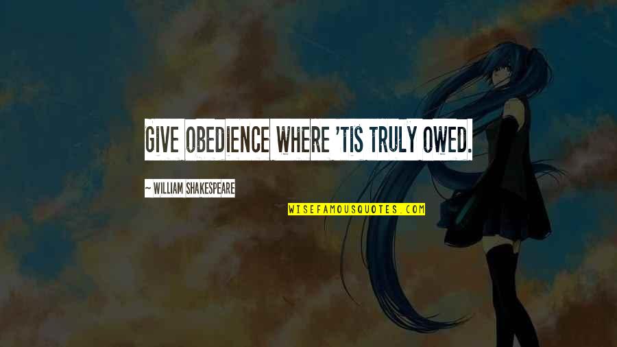 Michael Weiss Quotes By William Shakespeare: Give obedience where 'tis truly owed.