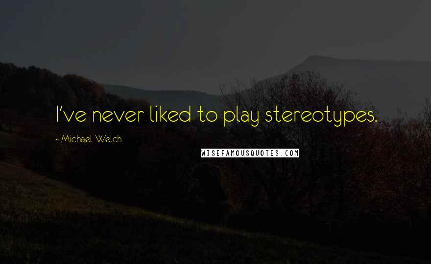 Michael Welch quotes: I've never liked to play stereotypes.