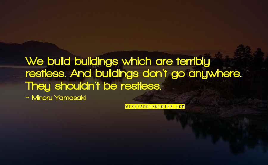 Michael White Famous Quotes By Minoru Yamasaki: We build buildings which are terribly restless. And