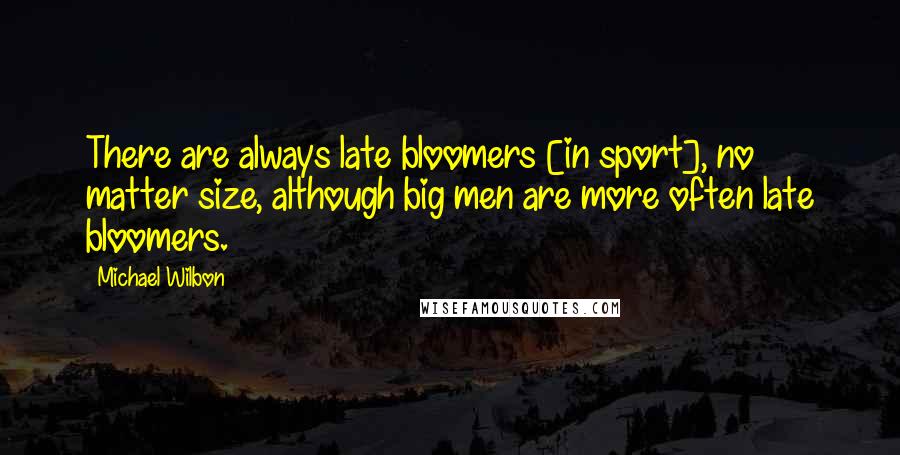 Michael Wilbon quotes: There are always late bloomers [in sport], no matter size, although big men are more often late bloomers.