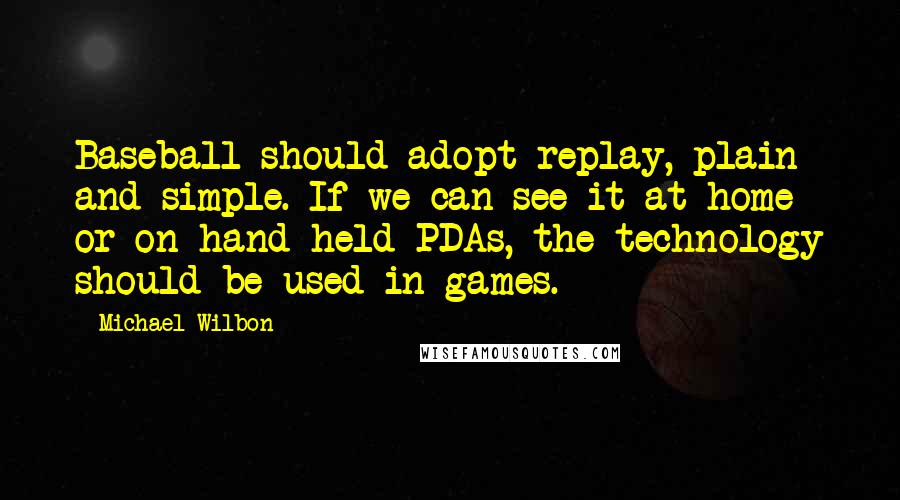 Michael Wilbon quotes: Baseball should adopt replay, plain and simple. If we can see it at home or on hand-held PDAs, the technology should be used in games.