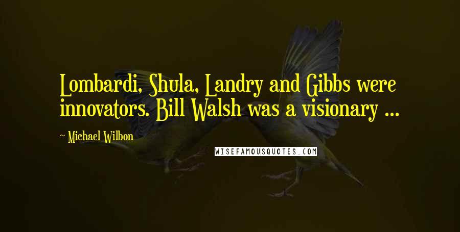 Michael Wilbon quotes: Lombardi, Shula, Landry and Gibbs were innovators. Bill Walsh was a visionary ...