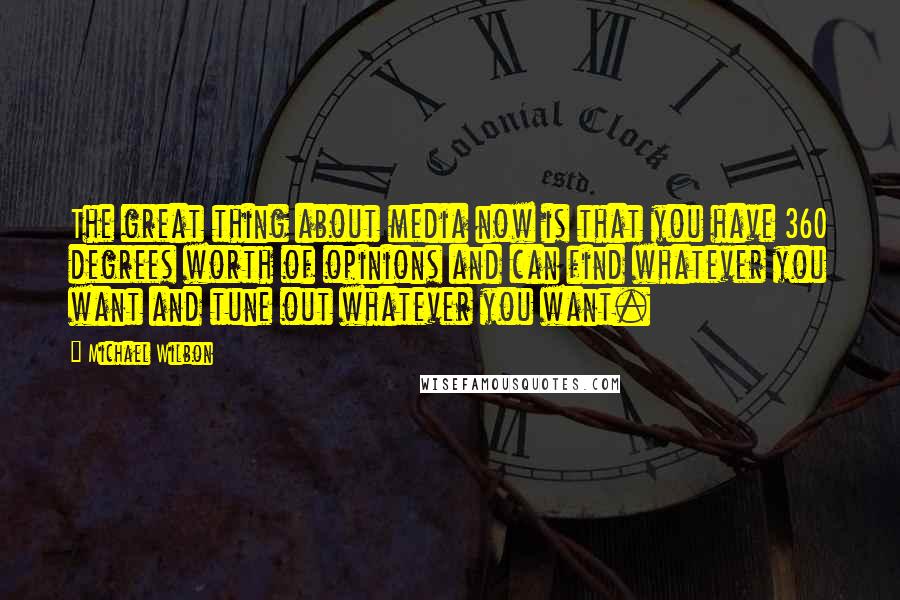 Michael Wilbon quotes: The great thing about media now is that you have 360 degrees worth of opinions and can find whatever you want and tune out whatever you want.