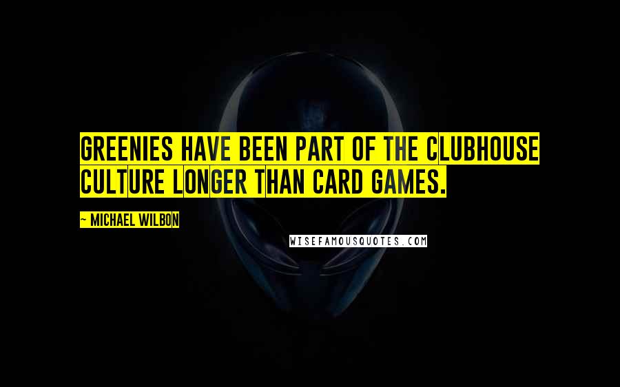 Michael Wilbon quotes: Greenies have been part of the clubhouse culture longer than card games.