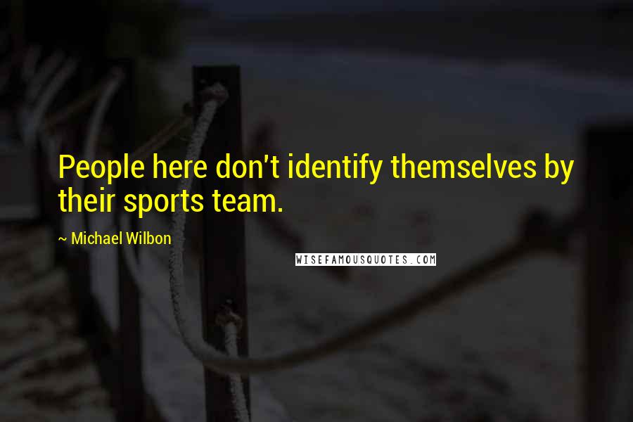 Michael Wilbon quotes: People here don't identify themselves by their sports team.