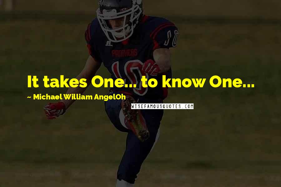 Michael William AngelOh quotes: It takes One... to know One...