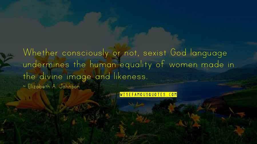 Michael Wincott Quotes By Elizabeth A. Johnson: Whether consciously or not, sexist God language undermines