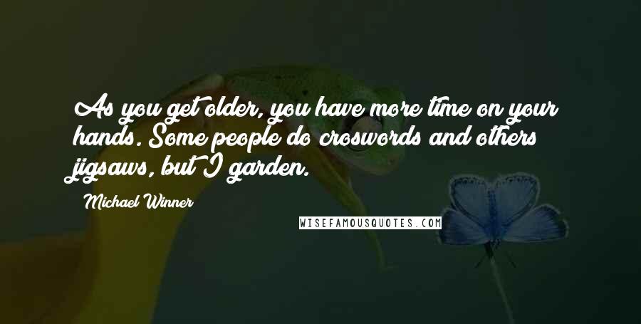 Michael Winner quotes: As you get older, you have more time on your hands. Some people do croswords and others jigsaws, but I garden. Michael Winner quotes: As you get older, you have more time on your hands. Some people do croswords and others jigsaws, but I garden.