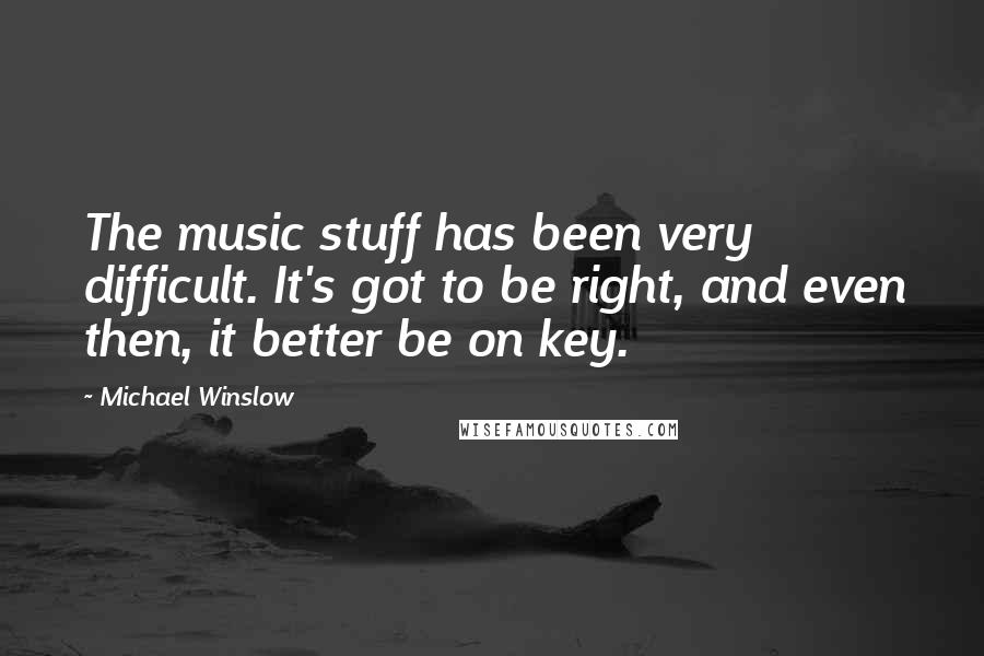 Michael Winslow quotes: The music stuff has been very difficult. It's got to be right, and even then, it better be on key.