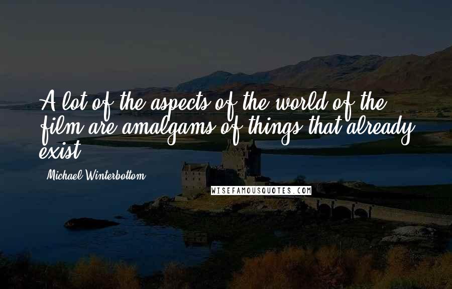 Michael Winterbottom quotes: A lot of the aspects of the world of the film are amalgams of things that already exist.