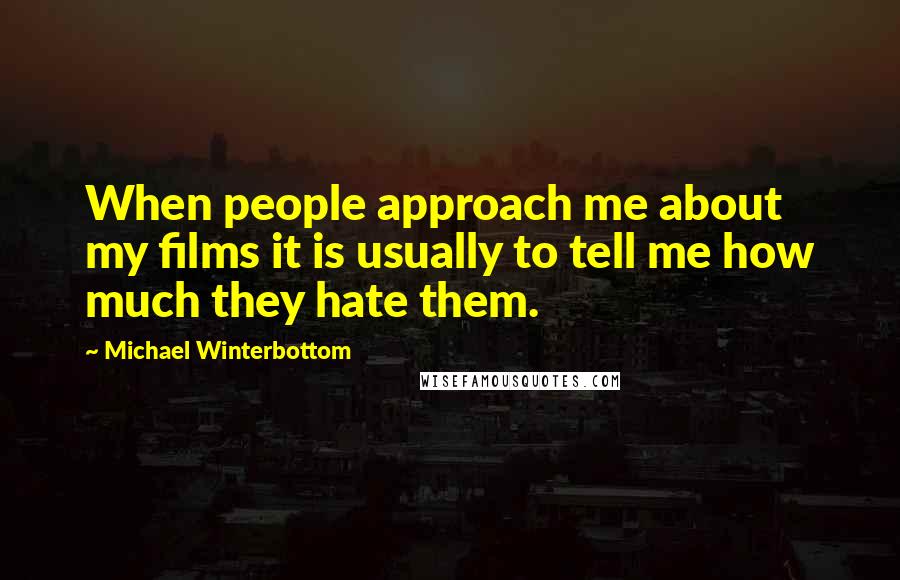 Michael Winterbottom quotes: When people approach me about my films it is usually to tell me how much they hate them.