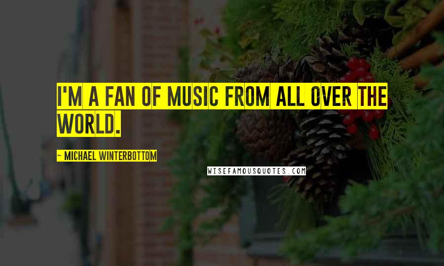 Michael Winterbottom quotes: I'm a fan of music from all over the world.