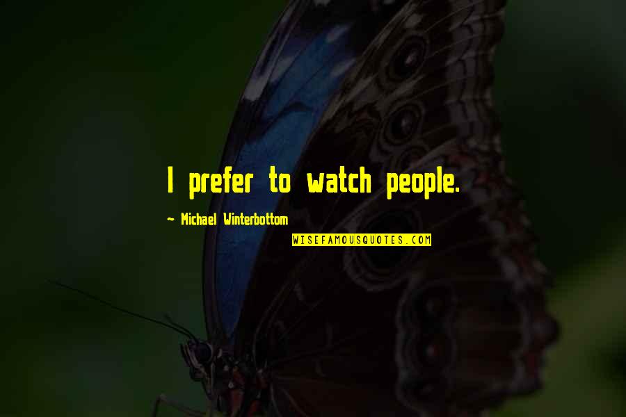 Michael Winterbottom Quotes By Michael Winterbottom: I prefer to watch people.