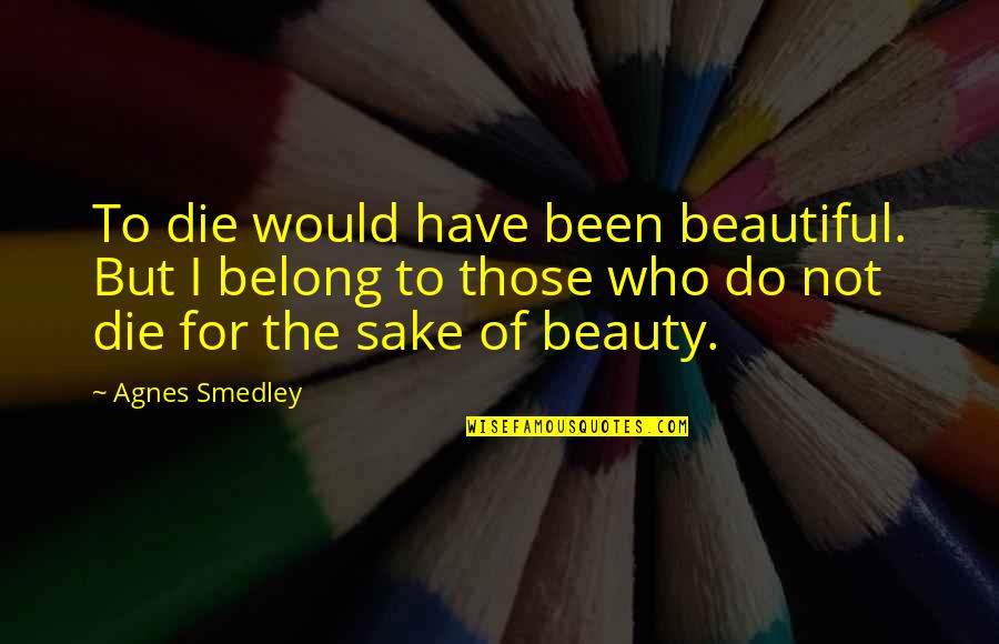 Michael Workman Quotes By Agnes Smedley: To die would have been beautiful. But I