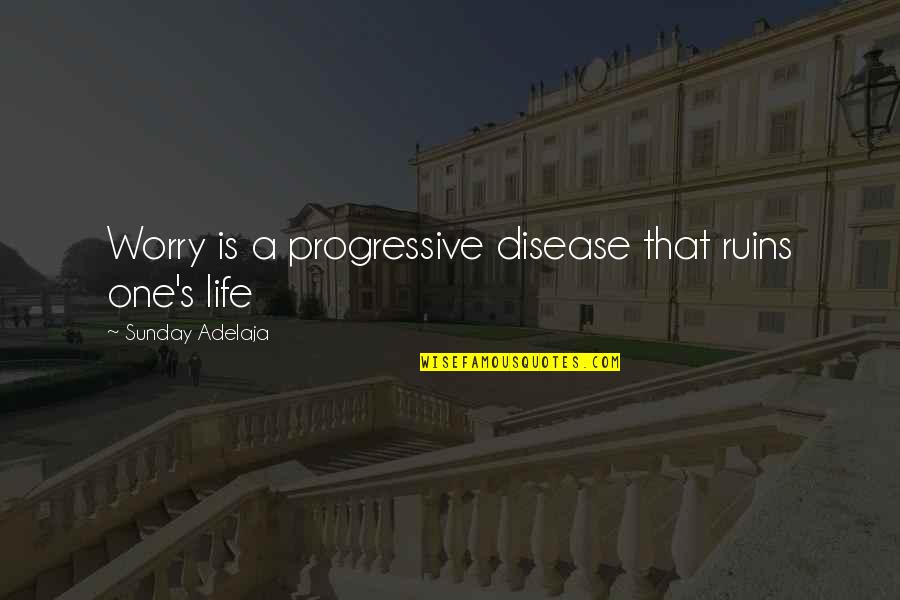 Michael Wormwood Quotes By Sunday Adelaja: Worry is a progressive disease that ruins one's