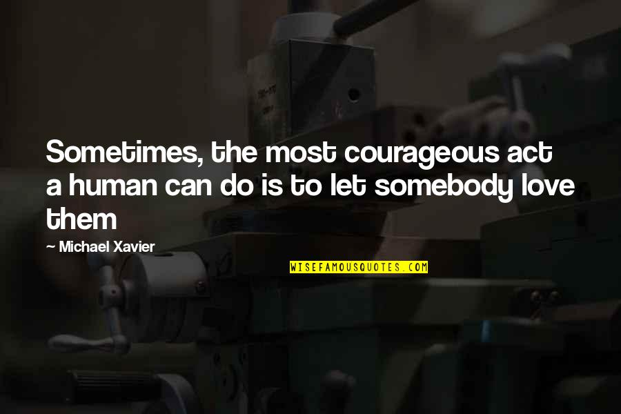 Michael Xavier Love Quotes By Michael Xavier: Sometimes, the most courageous act a human can