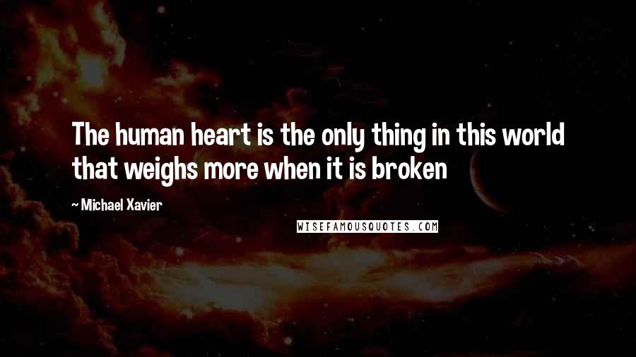 Michael Xavier quotes: The human heart is the only thing in this world that weighs more when it is broken