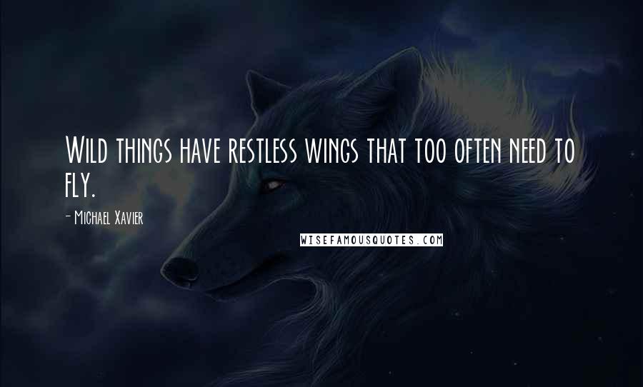 Michael Xavier quotes: Wild things have restless wings that too often need to fly.