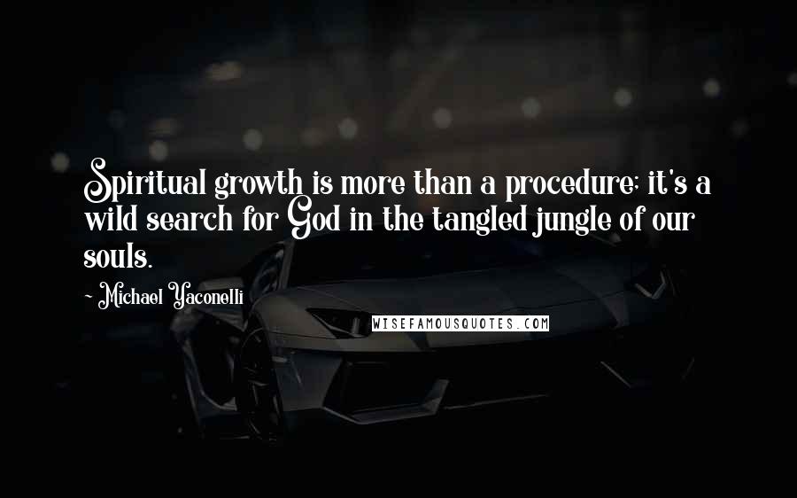 Michael Yaconelli quotes: Spiritual growth is more than a procedure; it's a wild search for God in the tangled jungle of our souls.